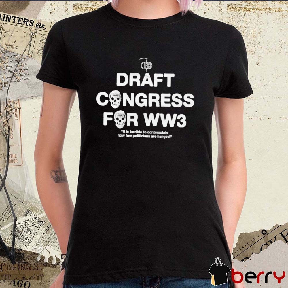 Draft Congress For WW3 It Is Terrible To Contemplate How Few Politicians Are Hanged t-shirt