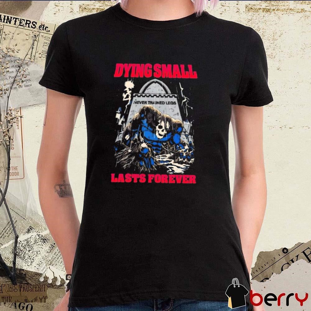 Dying Small Lasts Forever Never Trained Legs Skull Painting t-shirt