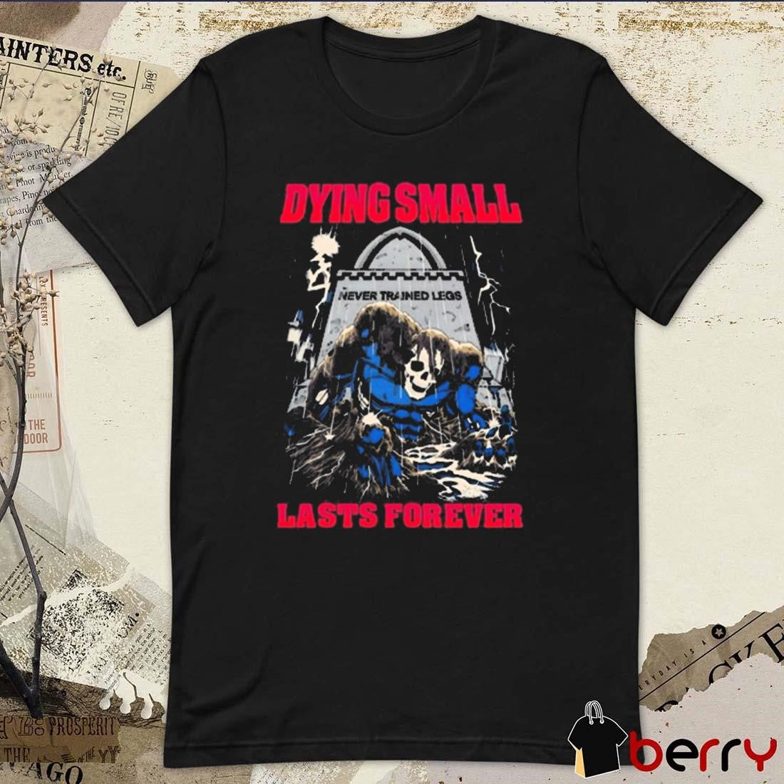Dying Small Lasts Forever Never Trained Legs Skull Painting t-shirt