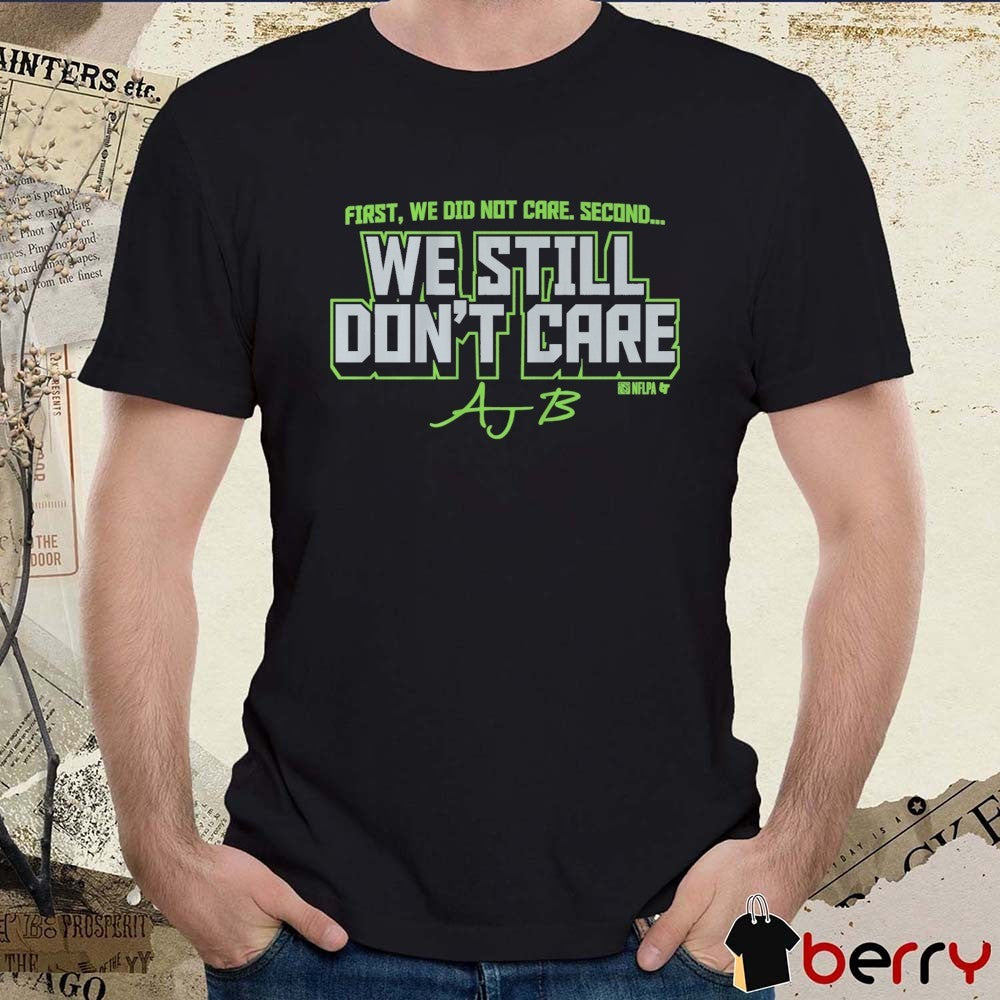 First, We Did Not Care. Second We Still Don’t Care Ajb Seahawks Fans t-shirt