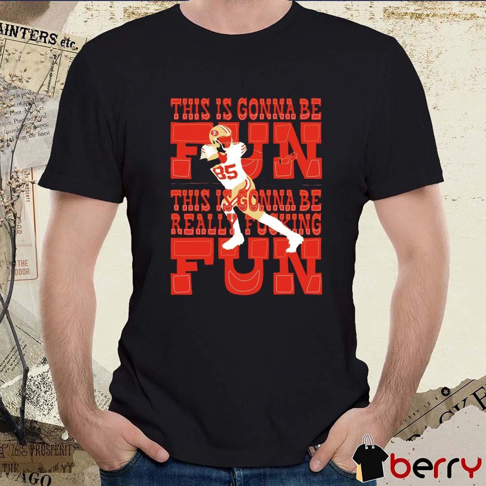 George Kittle San Francisco 49ers This Is Gonna Be Fun Really Fucking t-shirt