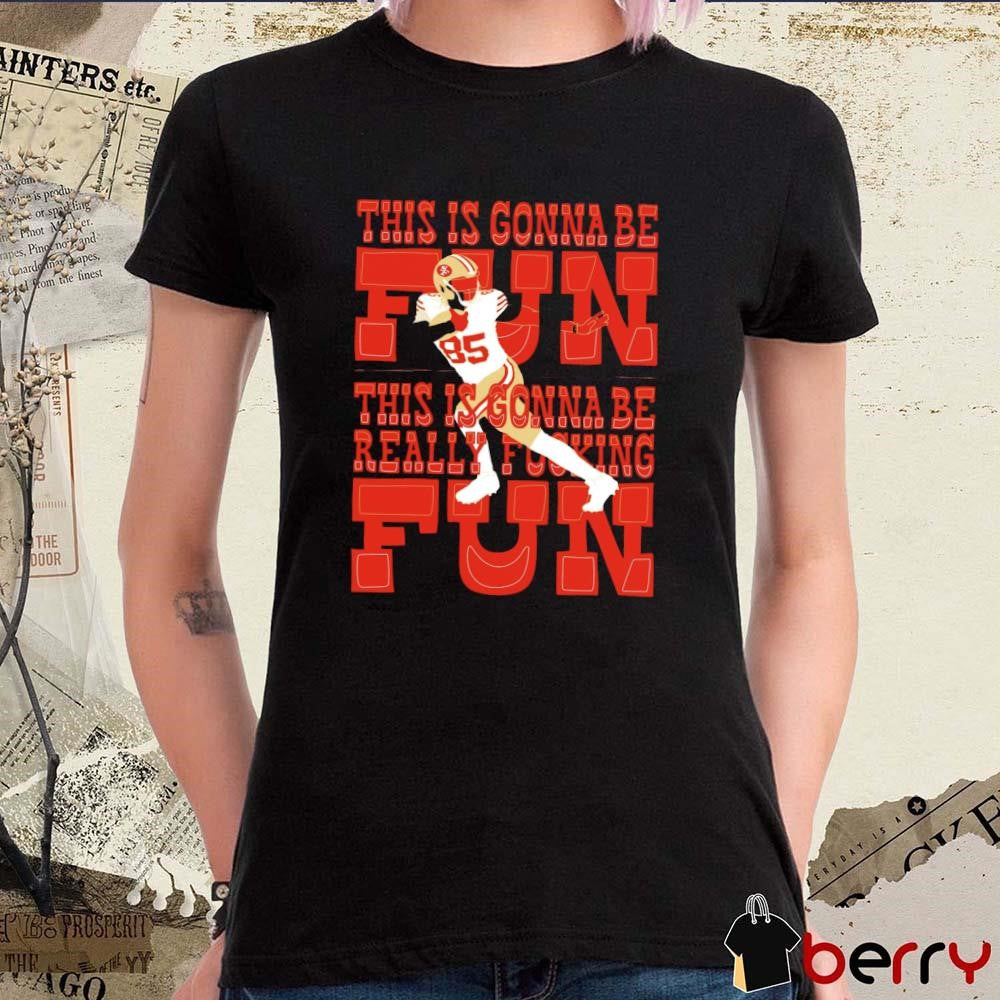 George Kittle San Francisco 49ers This Is Gonna Be Fun Really Fucking t-shirt