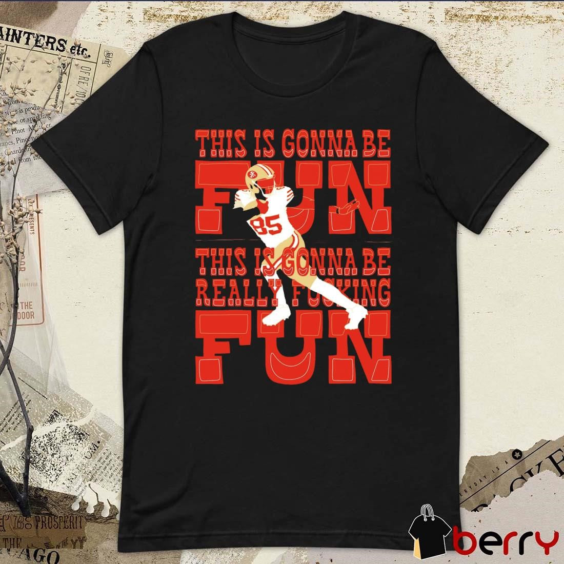 George Kittle San Francisco 49ers This Is Gonna Be Fun Really Fucking t-shirt