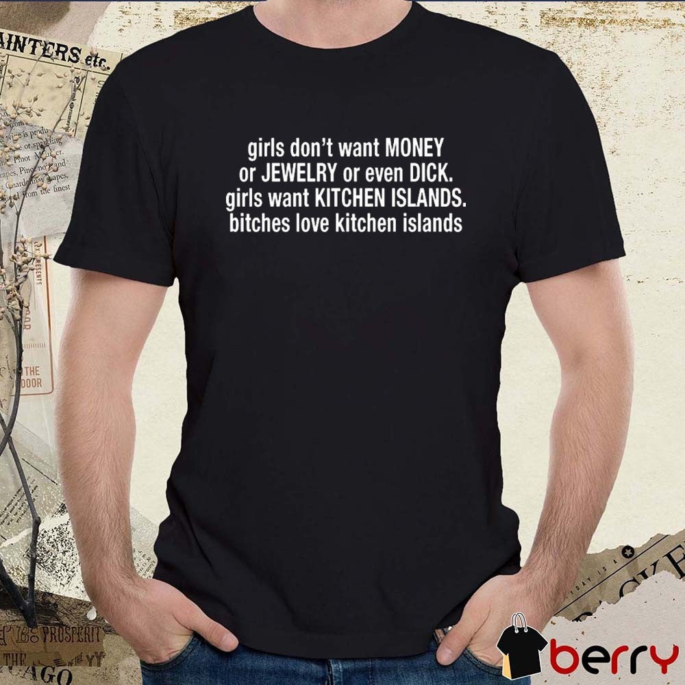 Girl Don’t Want Money Or Jewelry Or Even Dick Girls Want Kitchen Islands Bitches Love Kitchen Islands t-shirt