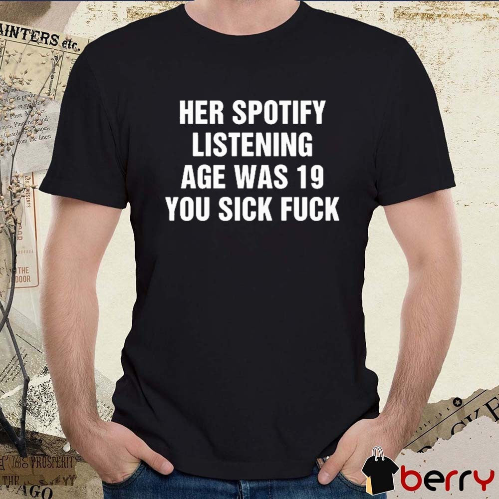 Her Spotify Listening Age Was 19 You Sick Fuck t-shirt