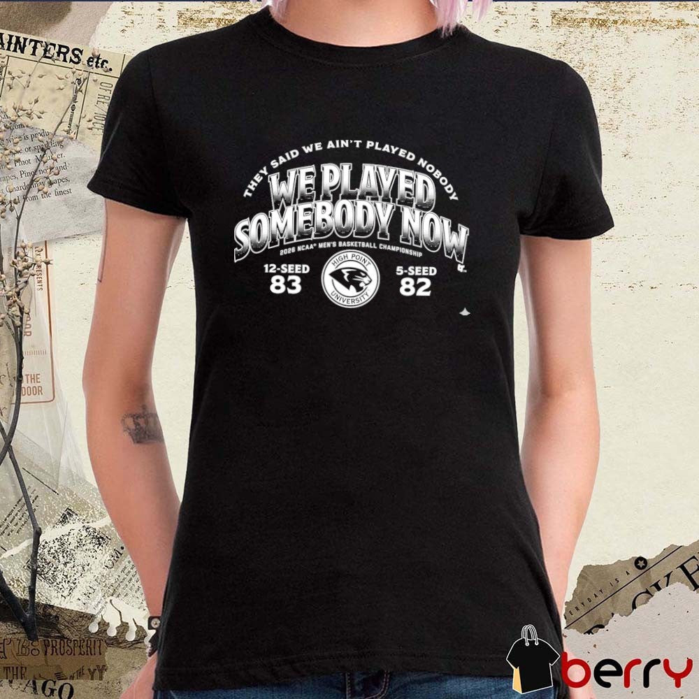 High Point Panthers MBB 2026 March Madness They Said We Ain’t Played Nobody We Played Somebody Now t-shirt
