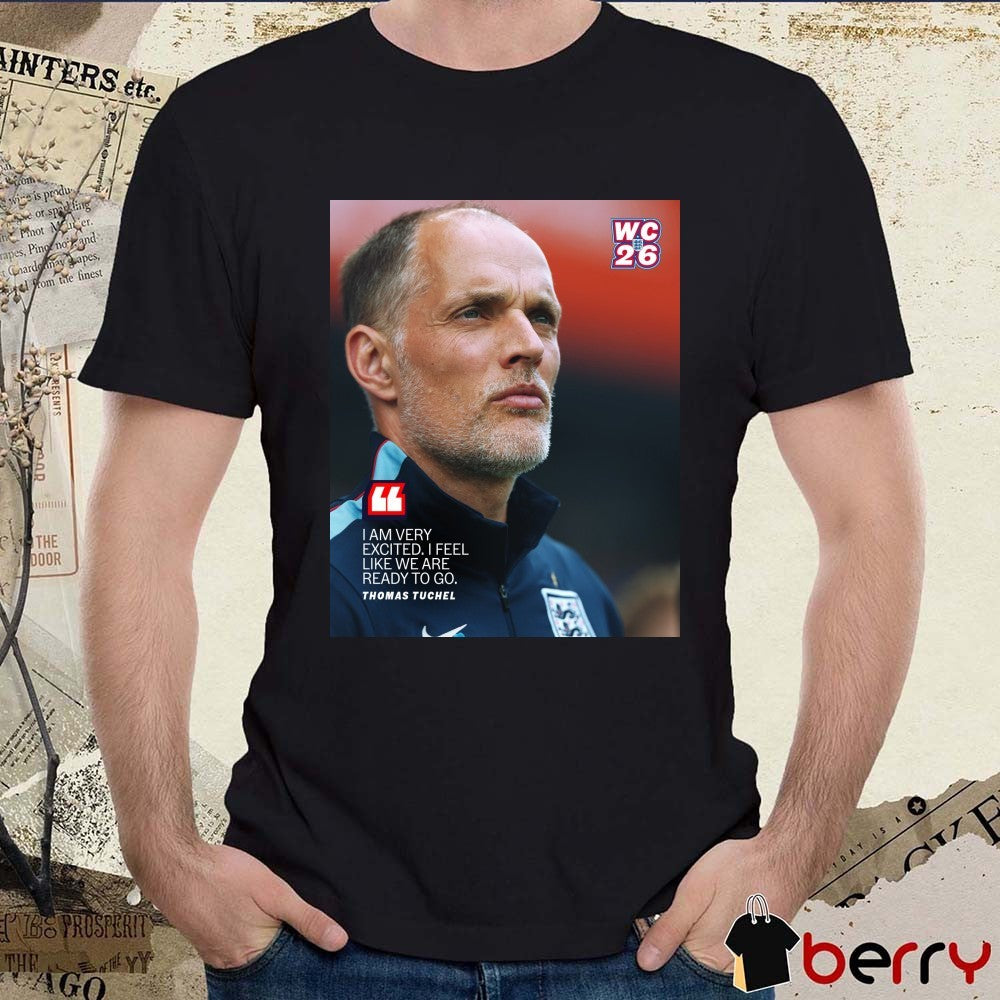 I Am Very Excited I Feel Like We Are Ready To Go Thomas Tuchel FIFA World Cup England 2026 Poster t-shirt