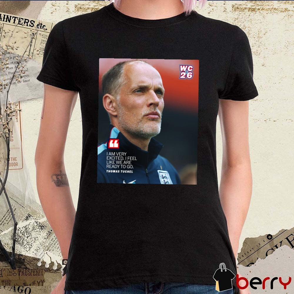 I Am Very Excited I Feel Like We Are Ready To Go Thomas Tuchel FIFA World Cup England 2026 Poster t-shirt