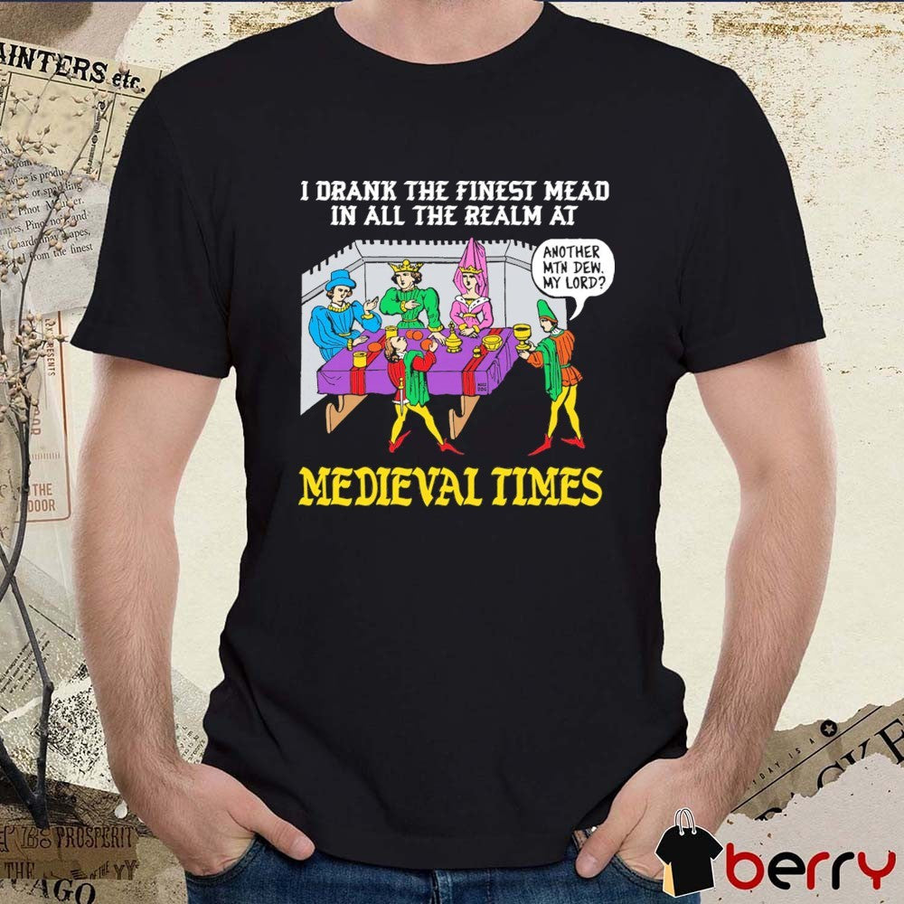 I Drank The Finest Mead In All The Realm At Medieval Times Another MTN Dew My Lord t-shirt