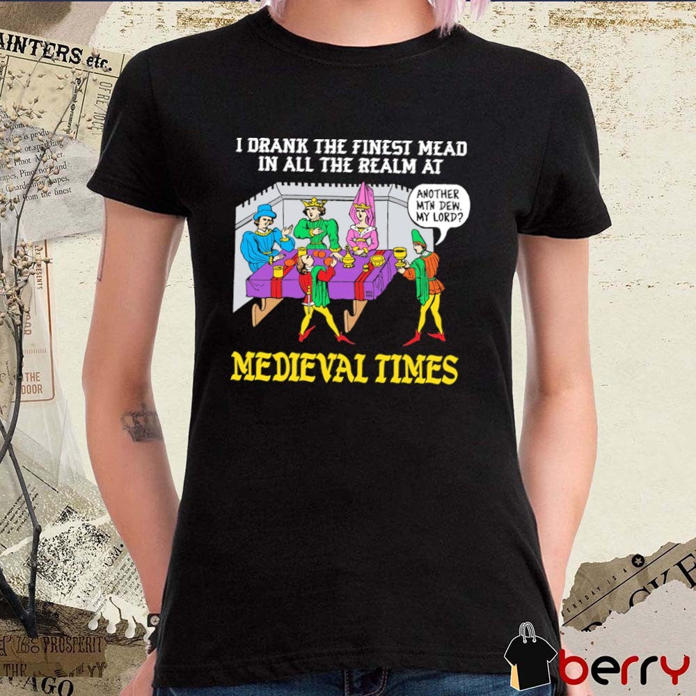 I Drank The Finest Mead In All The Realm At Medieval Times Another MTN Dew My Lord t-shirt