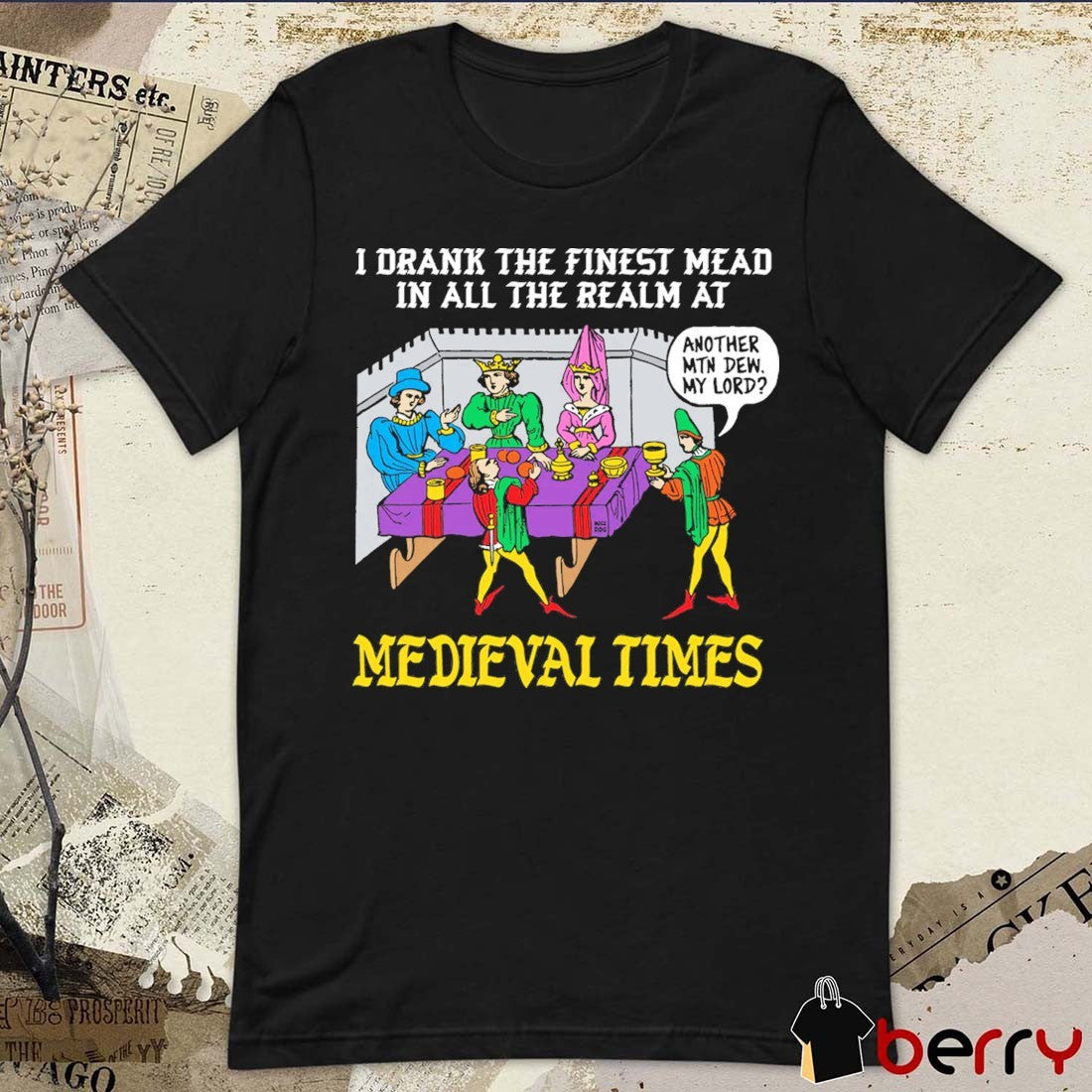 I Drank The Finest Mead In All The Realm At Medieval Times Another MTN Dew My Lord t-shirt
