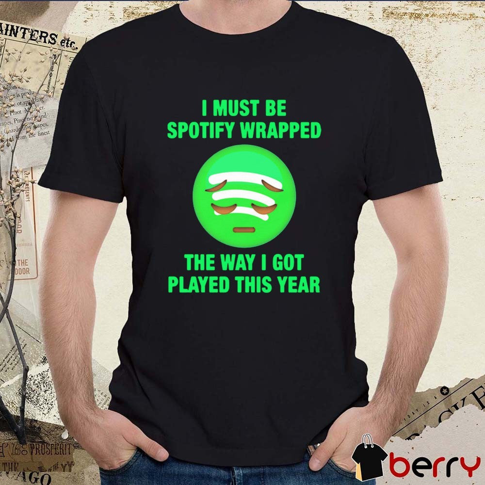 I Must Be Wrapped The Way I Got Played This Year t-shirt