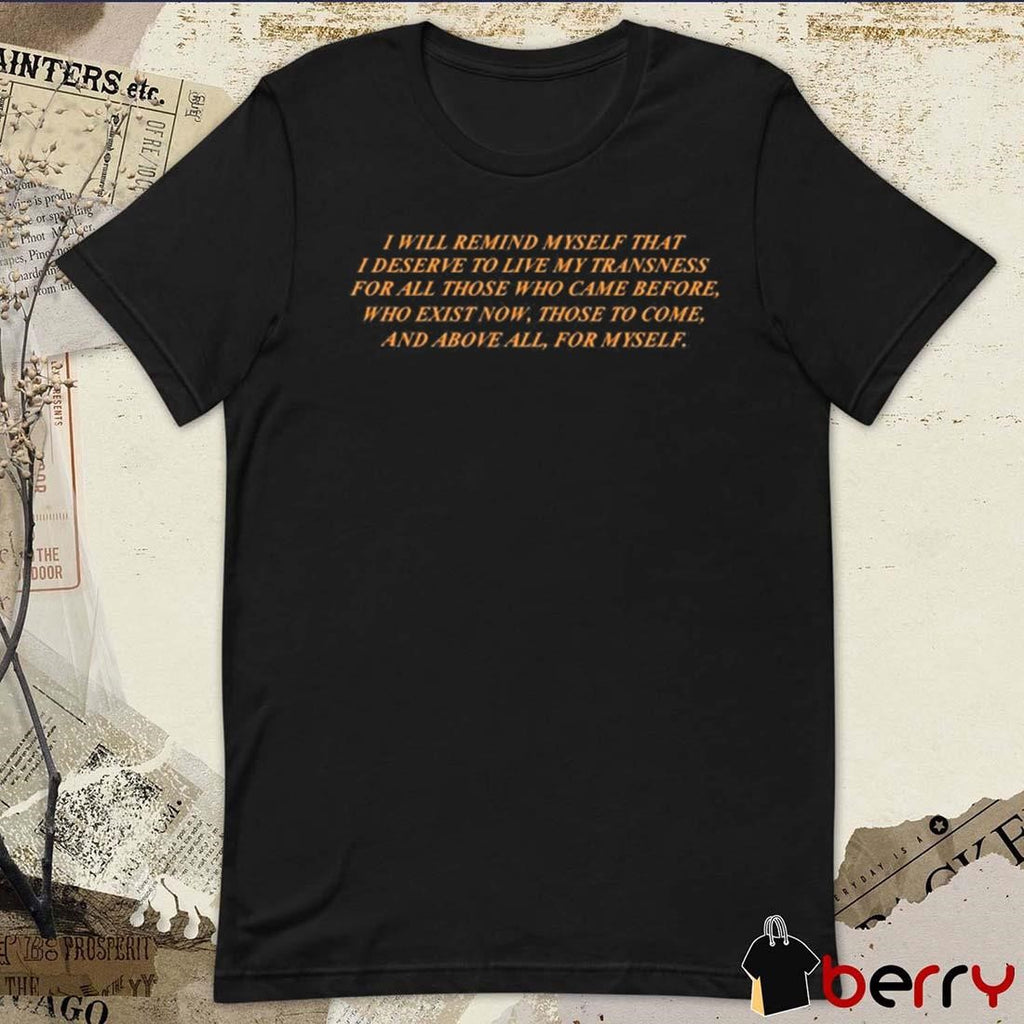 I Will Remind Myself That I Deserve To Live My Transness For All Those Who Came Before t-shirt