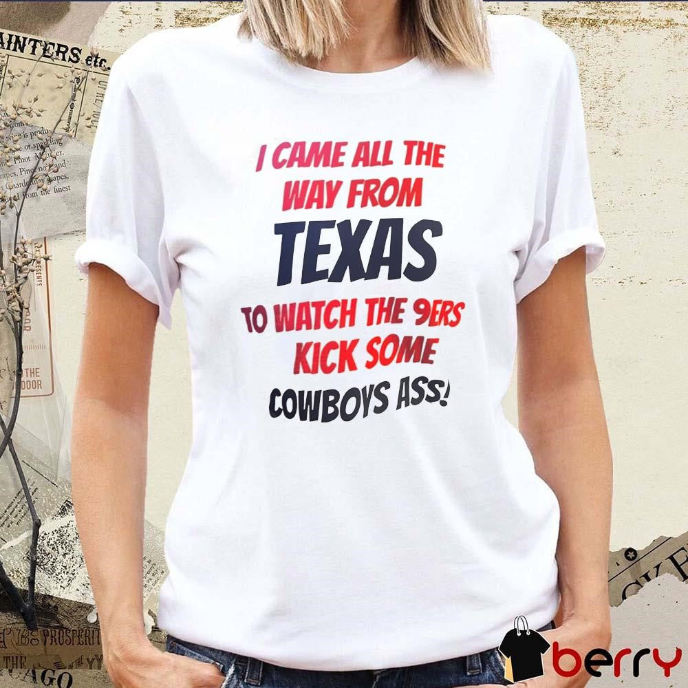 I came all the way from Texas to watch the 9ers kick some Cowboys ass t-shirt