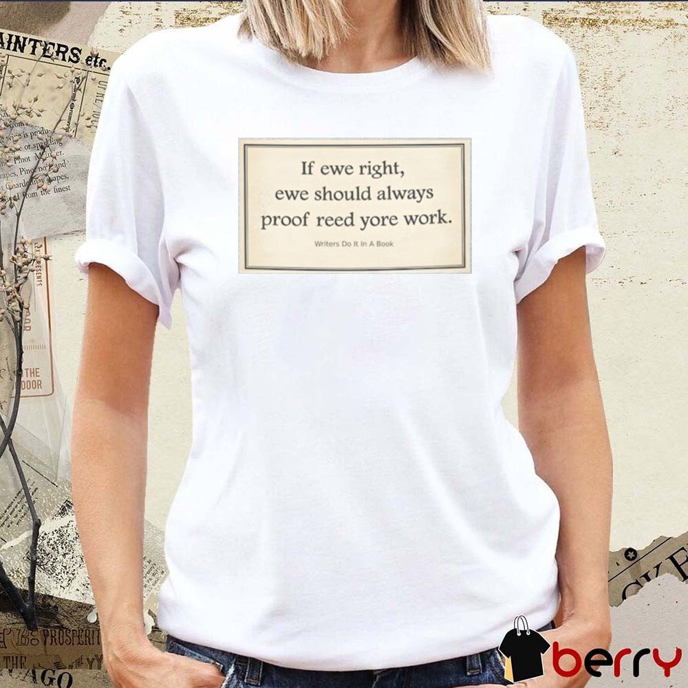 If Ewe Right Ewe Should Always Proof Reed Yore Work Writers Do It In A Book t-shirt