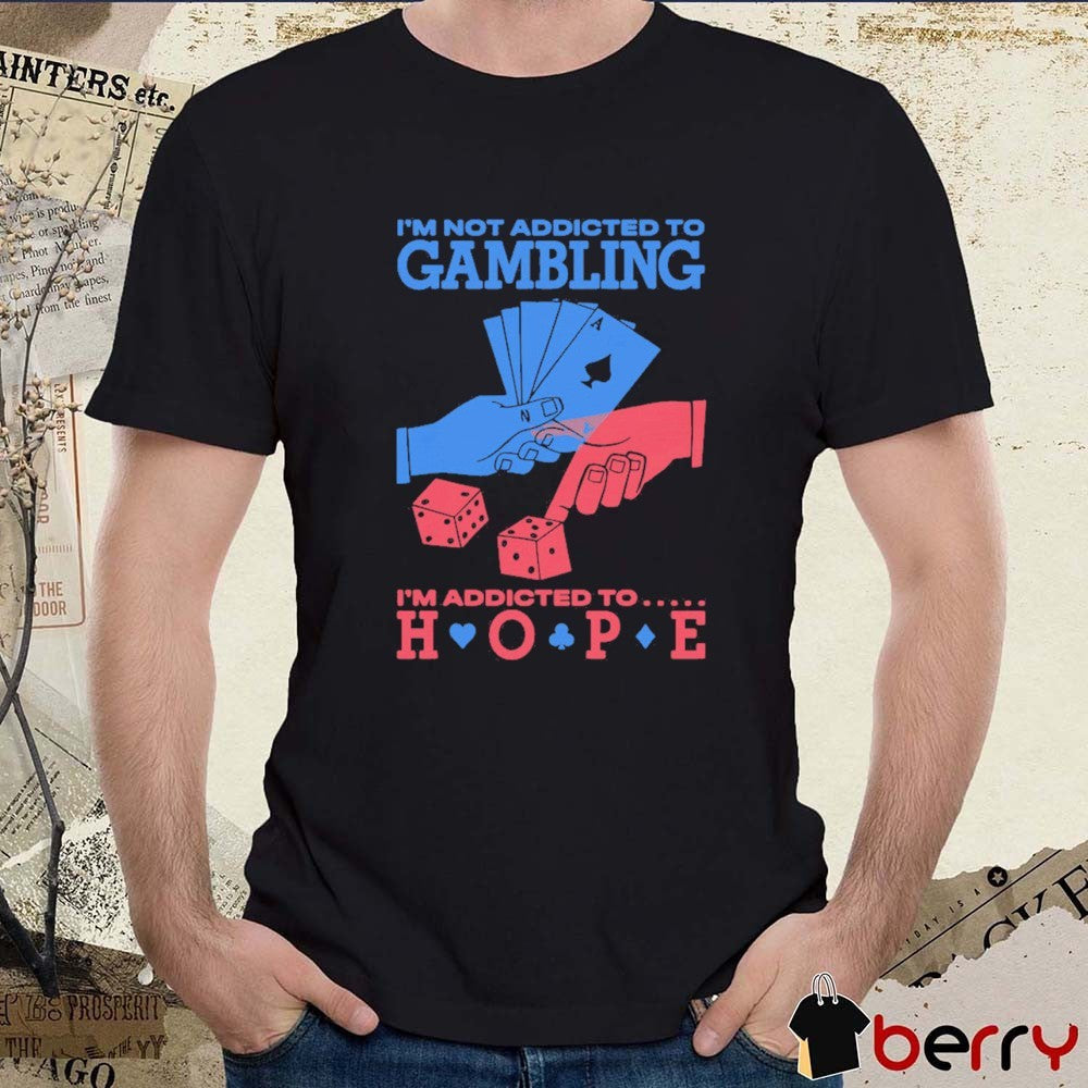 I’m Not Addicted To Gambling I’m Addicted To Hope t-shirt