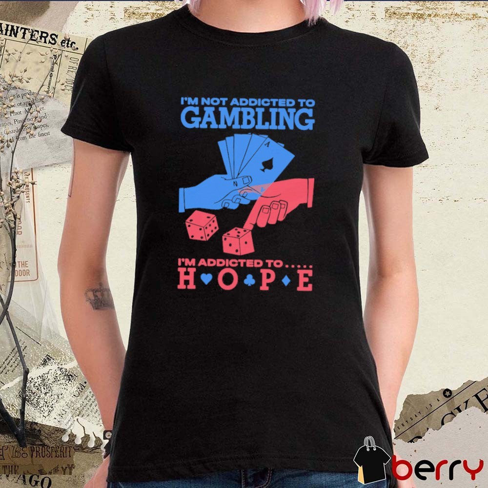 I’m Not Addicted To Gambling I’m Addicted To Hope t-shirt
