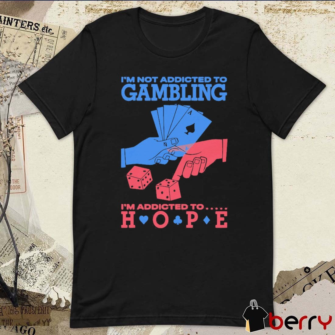 I’m Not Addicted To Gambling I’m Addicted To Hope t-shirt