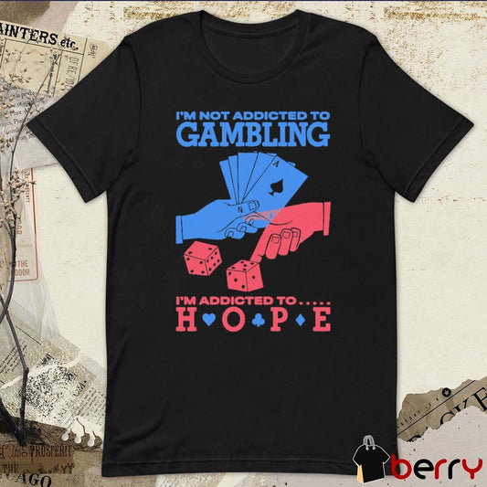 I’m Not Addicted To Gambling I’m Addicted To Hope t-shirt