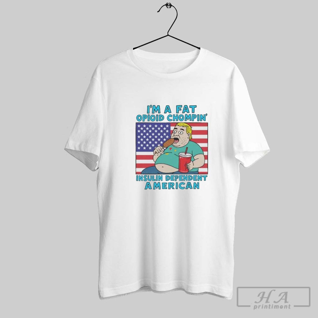Official Im A Fat Opioid Chompin Insulin Dependent American