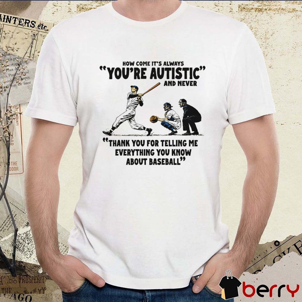 It’s Always You’re Autistic And Never Thank You For Telling Me Everything You Know About Baseball t-shirt