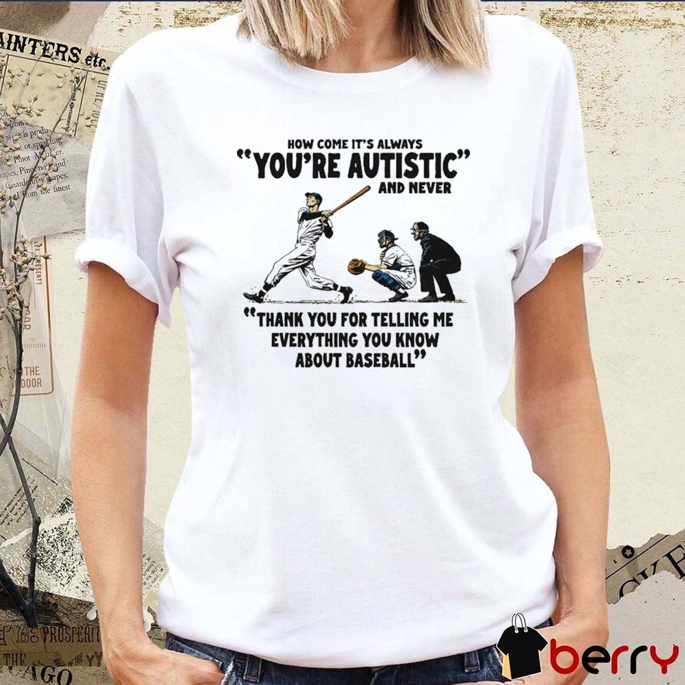 It’s Always You’re Autistic And Never Thank You For Telling Me Everything You Know About Baseball t-shirt