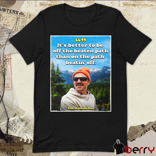 It’s Better To Be Off The Beaten Path Than On The Path Beatin’ Off. The Wonton Don Poster t-shirt
