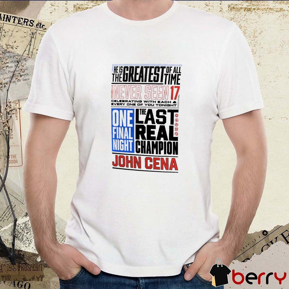 John Cena Never Seen 17 Phrase He Is The Greatest Of The Time The Last Real Champion t-shirt