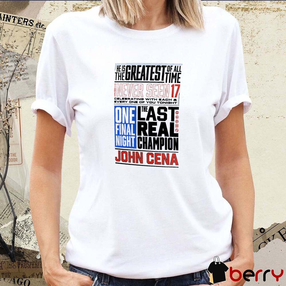 John Cena Never Seen 17 Phrase He Is The Greatest Of The Time The Last Real Champion t-shirt