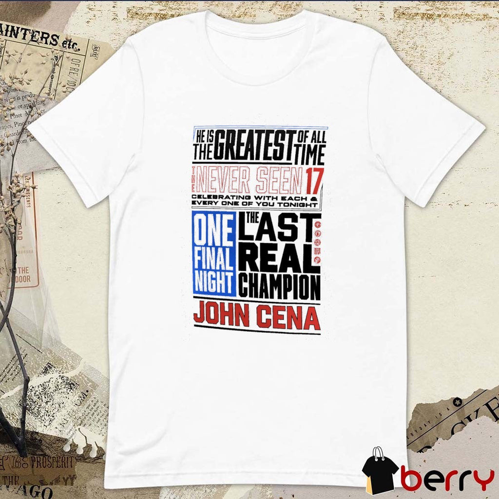 John Cena Never Seen 17 Phrase He Is The Greatest Of The Time The Last Real Champion t-shirt