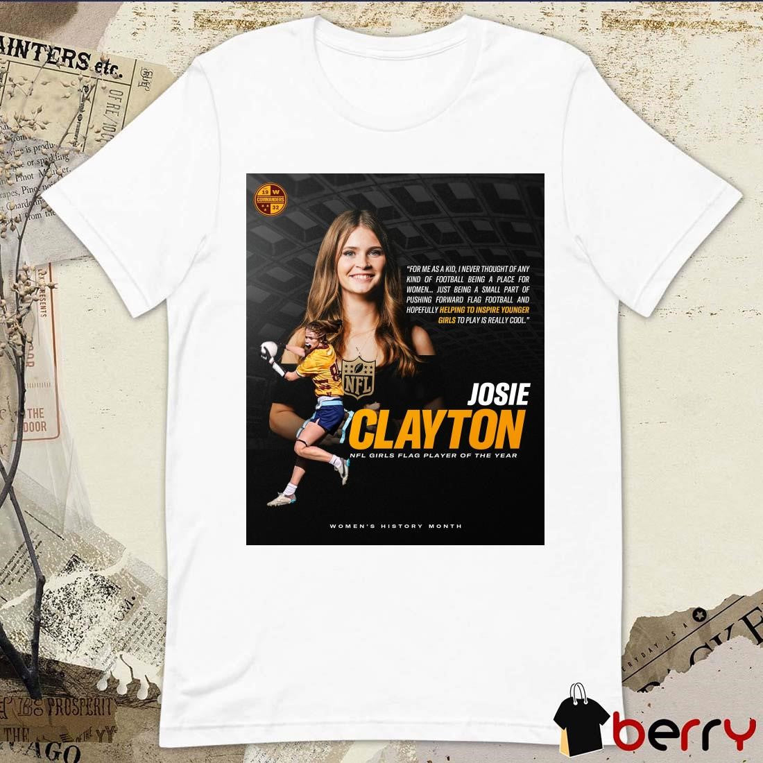 Josie Clayton 2025 NFL Girls Flag Girls Player of the Year For Me As A Kid I Never Thought Of Any Kind Of Football Being A Place For Women Poster t-shirt