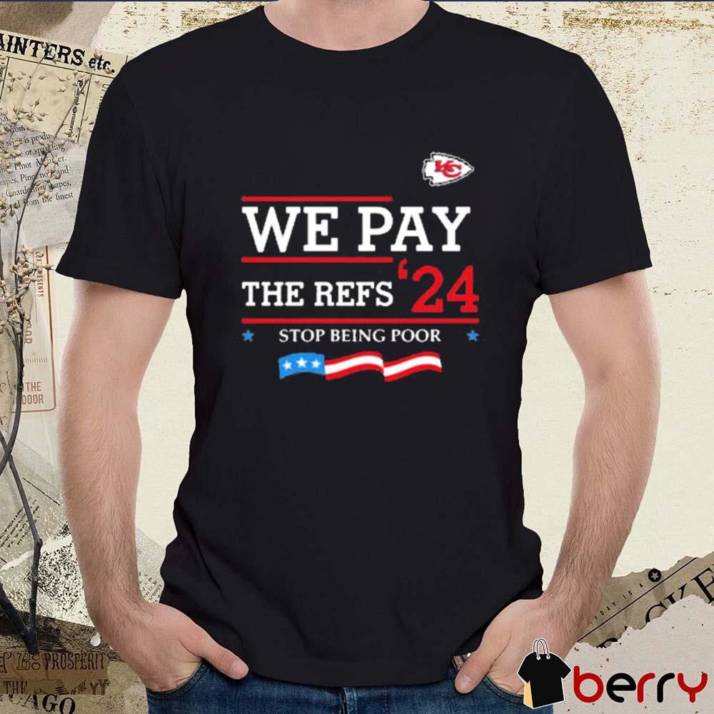 Kansas City Chiefs We Pay The Refs ’24 Stop Being Poor t-shirt