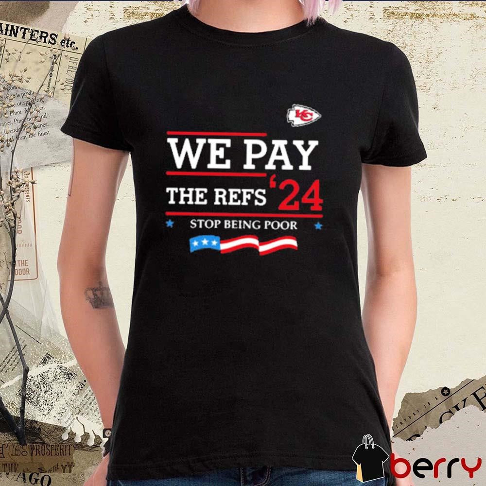 Kansas City Chiefs We Pay The Refs ’24 Stop Being Poor t-shirt