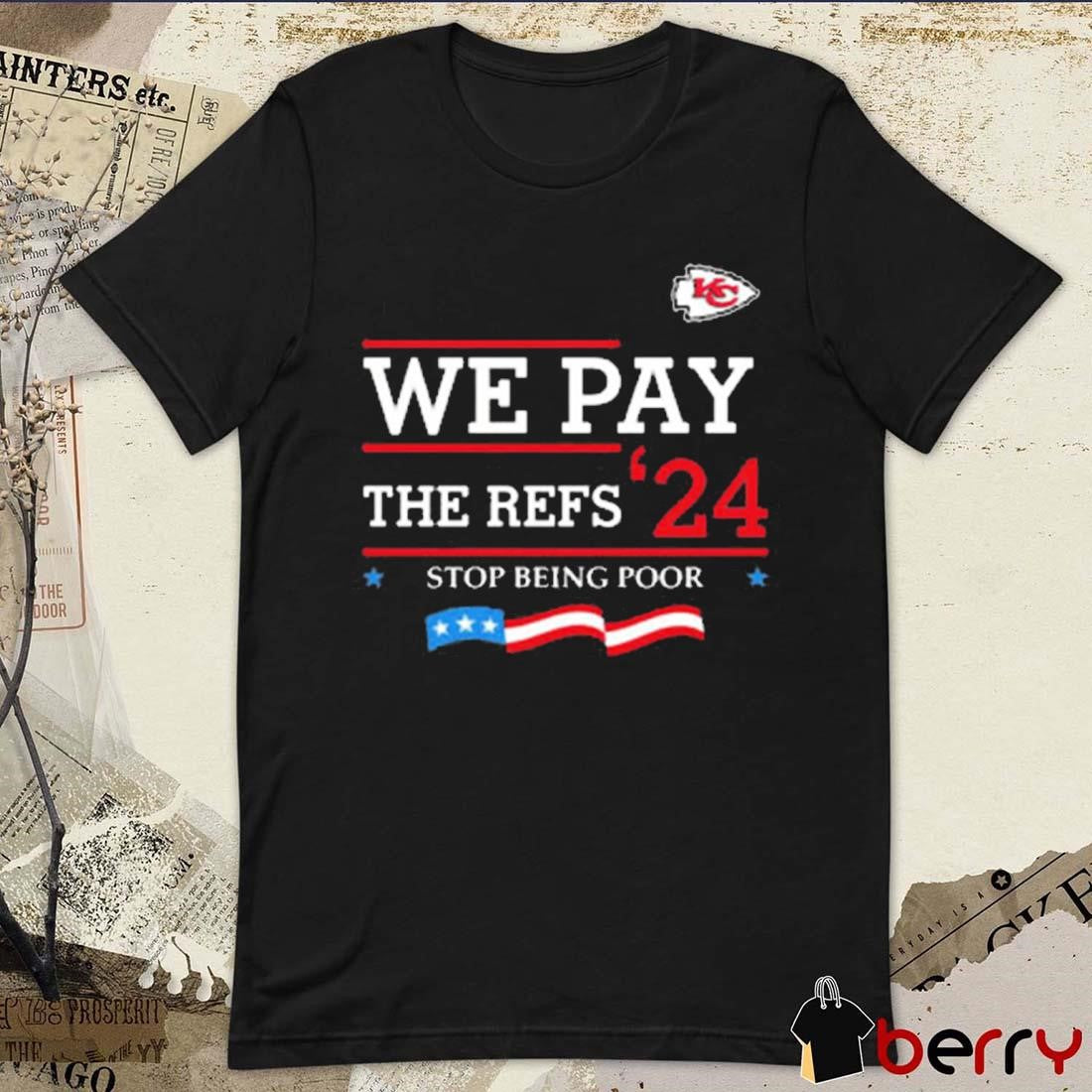 Kansas City Chiefs We Pay The Refs ’24 Stop Being Poor t-shirt