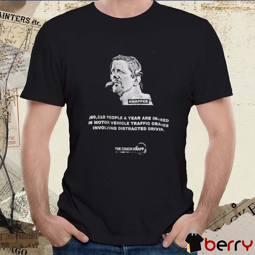 Knapper 289,310 People A Year Are In Insired In Motor Vehicle Traffic Crashes Involving Distracted Driving The Coach Knapp t-shirt