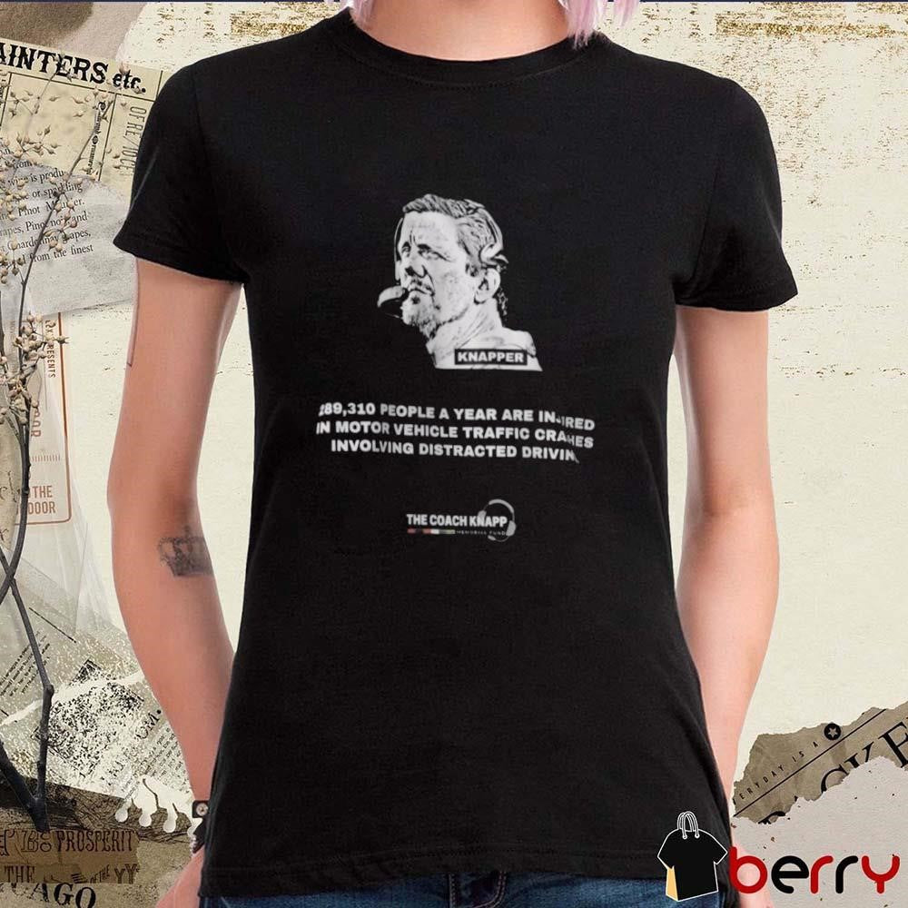 Knapper 289,310 People A Year Are In Insired In Motor Vehicle Traffic Crashes Involving Distracted Driving The Coach Knapp t-shirt