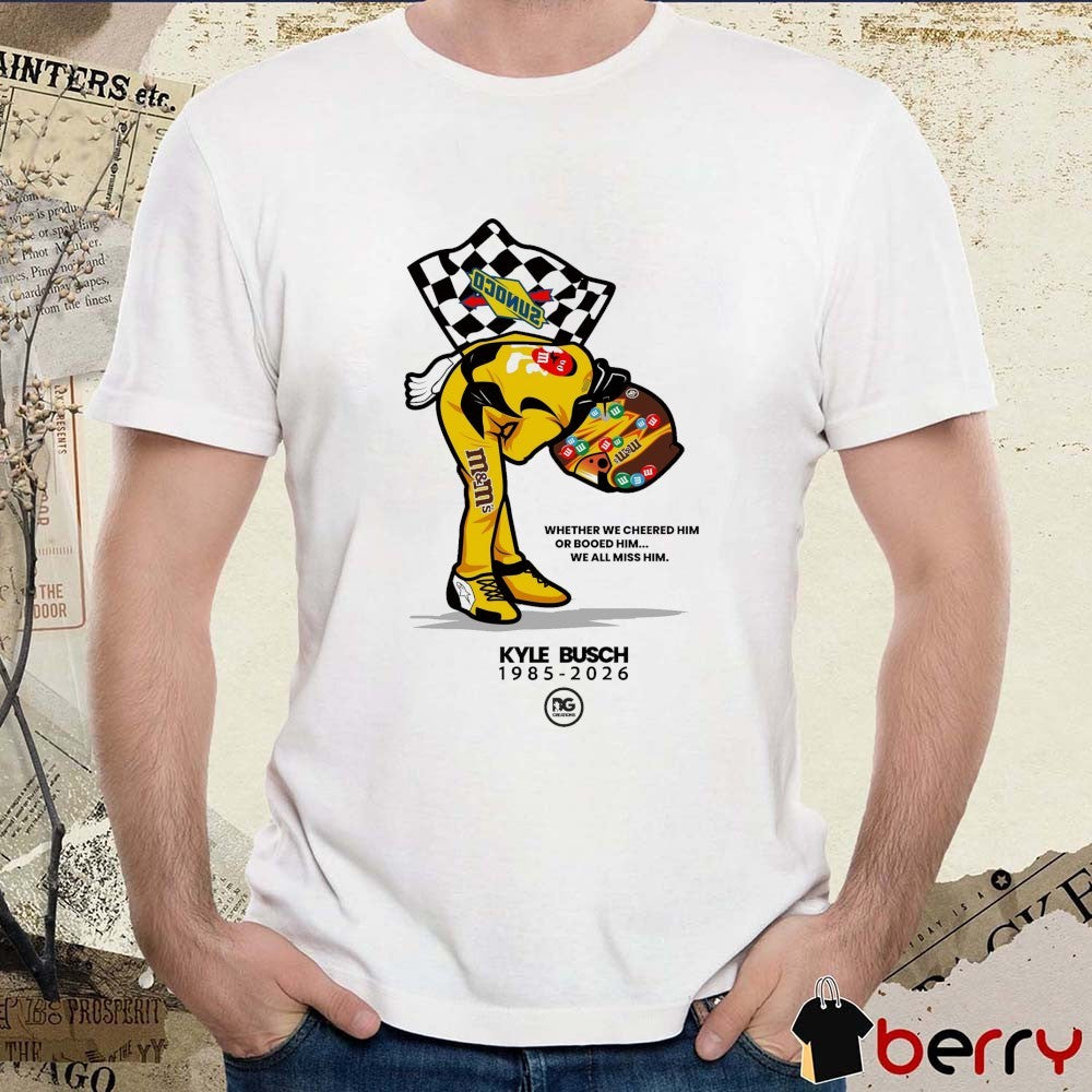 Kyle Busch 1985 – 2026 Whether We Cheered Him Or Booed Him We All Miss Him t-shirt