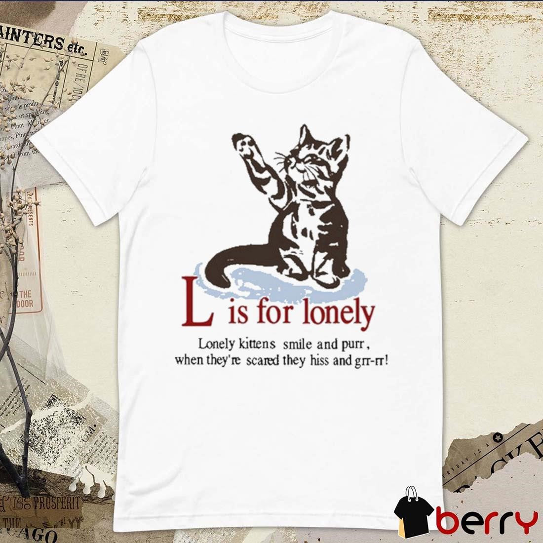 L Is For Lonely Boyfriend Lonely kittens smile and purr when they’re scared they hiss and grr-rr Art t-shirt