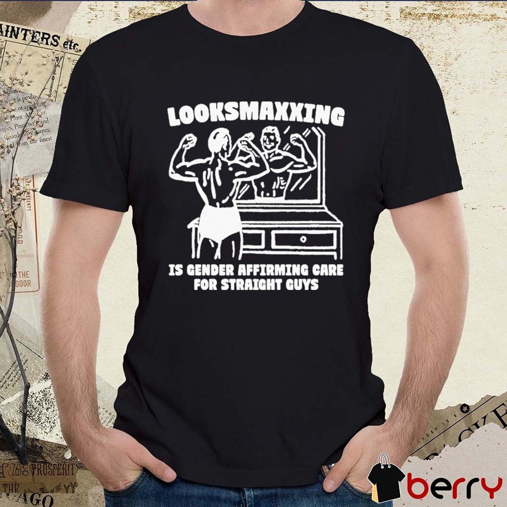 Looksmaxxing Is Gender Affirming Care For Straight Guys t-shirt