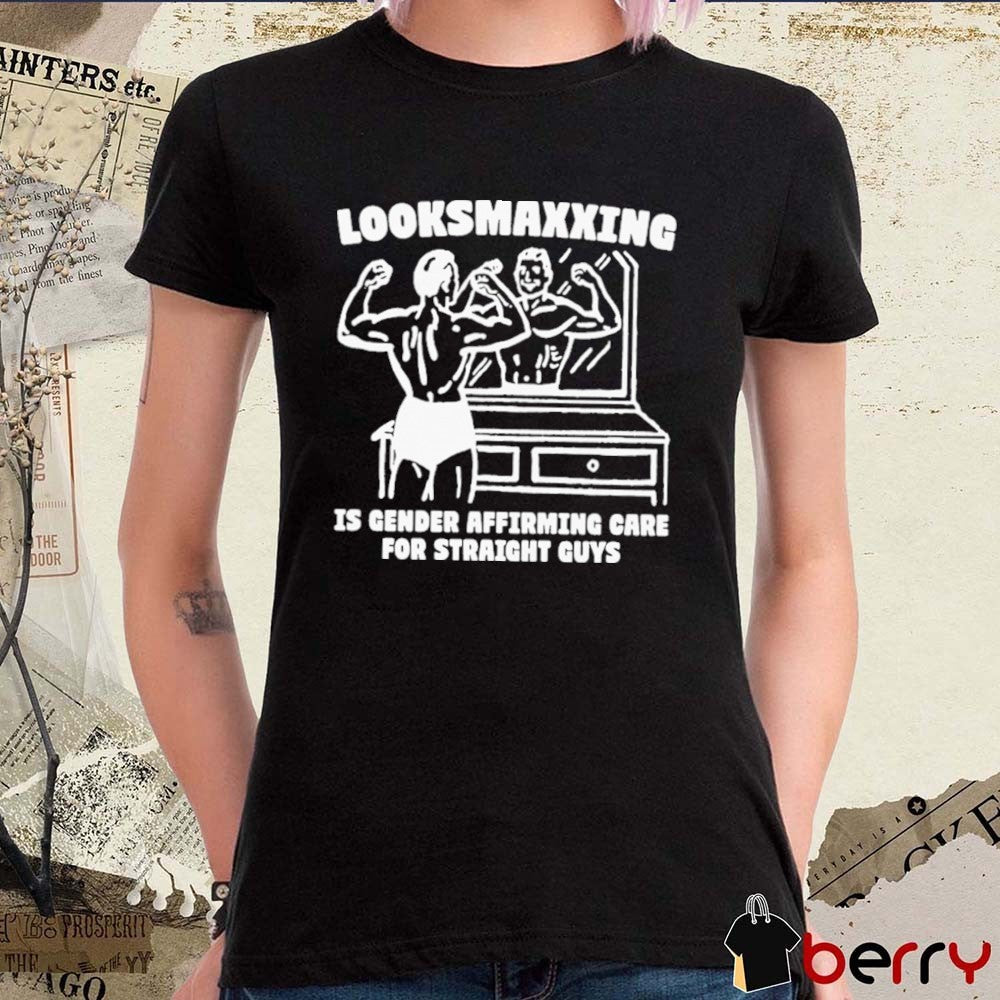Looksmaxxing Is Gender Affirming Care For Straight Guys t-shirt