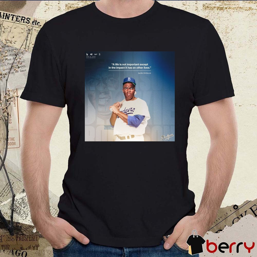 Los Angeles Dodgers A life is not important except in the impact it has on other lives Jackie Robinson Apr 15, 2025 t-shirt
