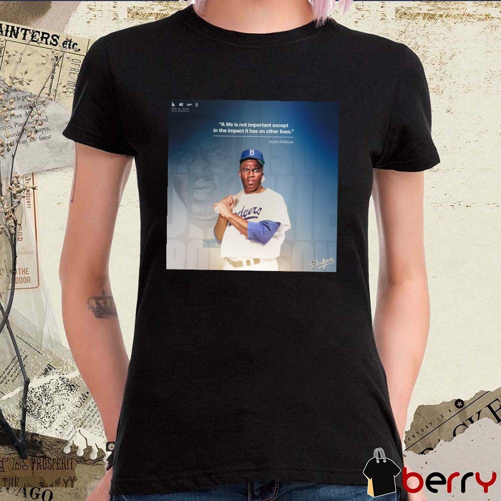 Los Angeles Dodgers A life is not important except in the impact it has on other lives Jackie Robinson Apr 15, 2025 t-shirt