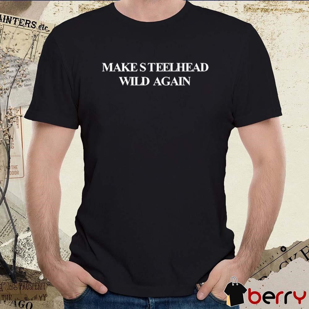 Make Steelhead Wild Again 2024 Wild Steelhead Coalition Made t-shirt