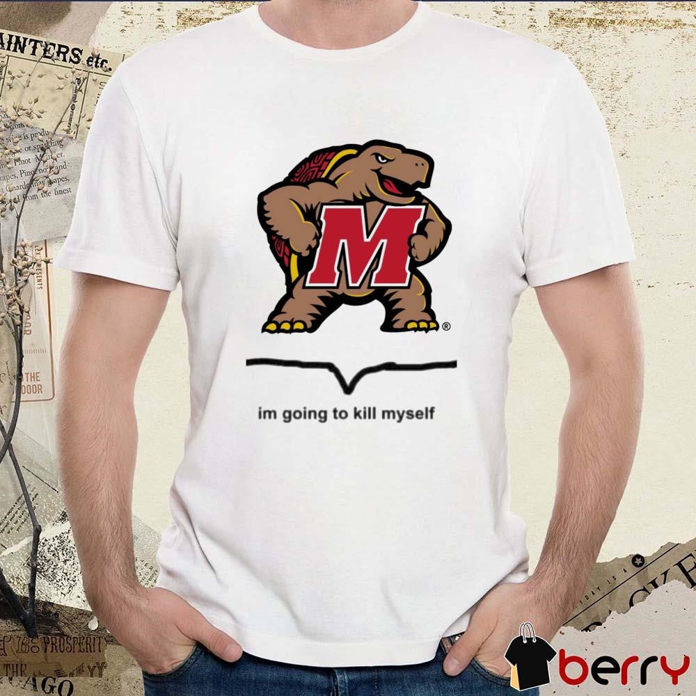 Maryland Terrapins Im Going To Kill Myself t-shirt