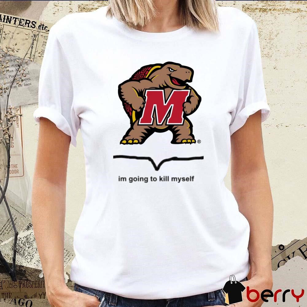 Maryland Terrapins Im Going To Kill Myself t-shirt