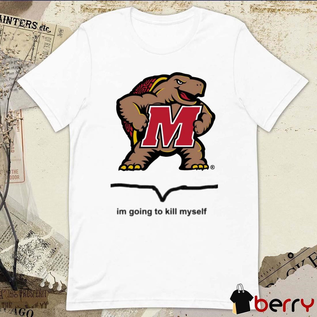 Maryland Terrapins Im Going To Kill Myself t-shirt