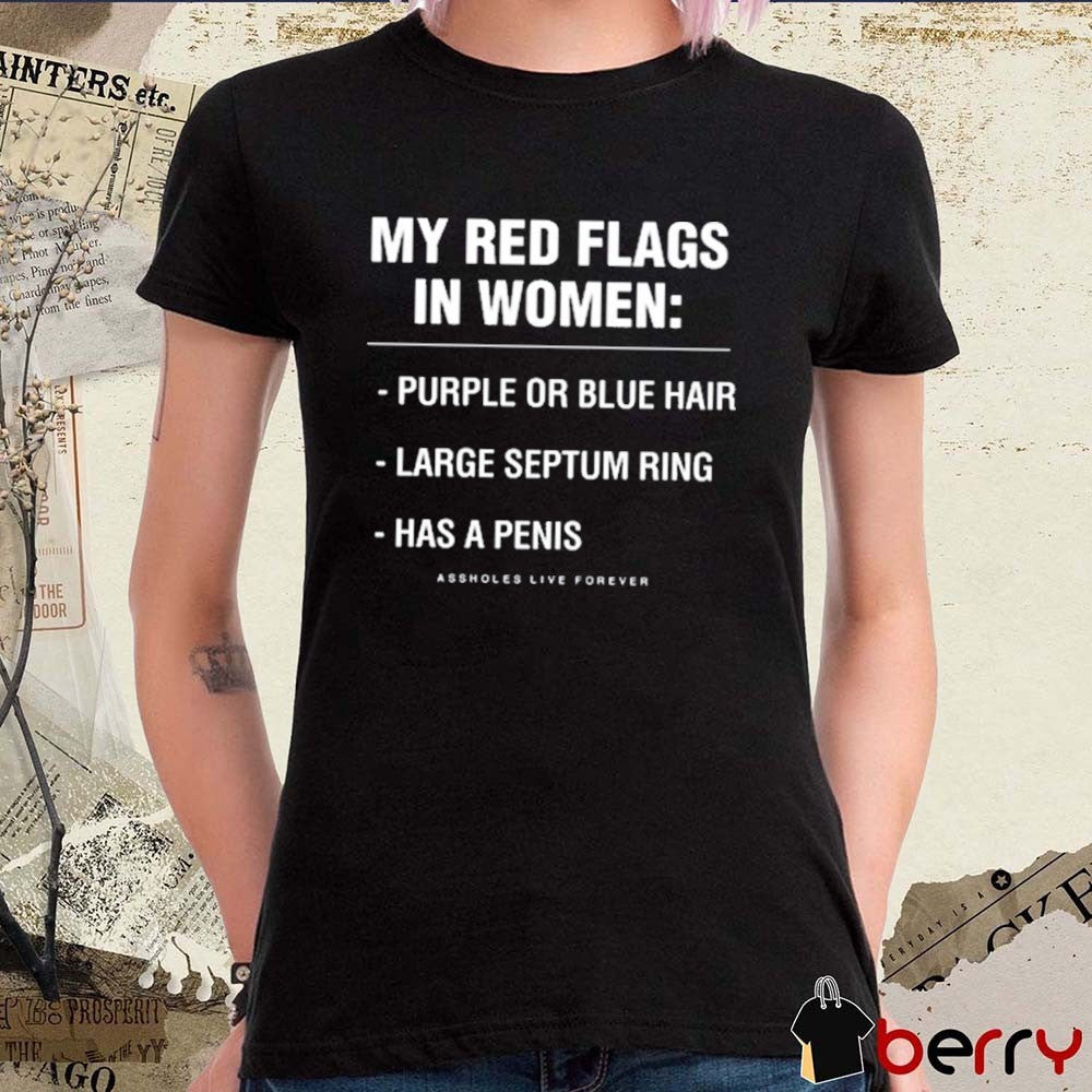 My Red Flags In Women Purple Or Blue Hair Large Septum Ring Has A Penis Assholes Live Forever t-shirt