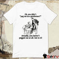 Oh You Didn’t Peg Me As A Gentleman Actually You Haven’t Pegged Me At All Get To It t-shirt