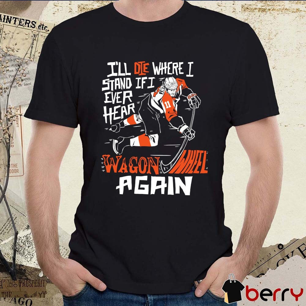 Philadelphia Flyers I’ll Die Where I Stand If I Ever Hear Wagon Wheel Again t-shirt