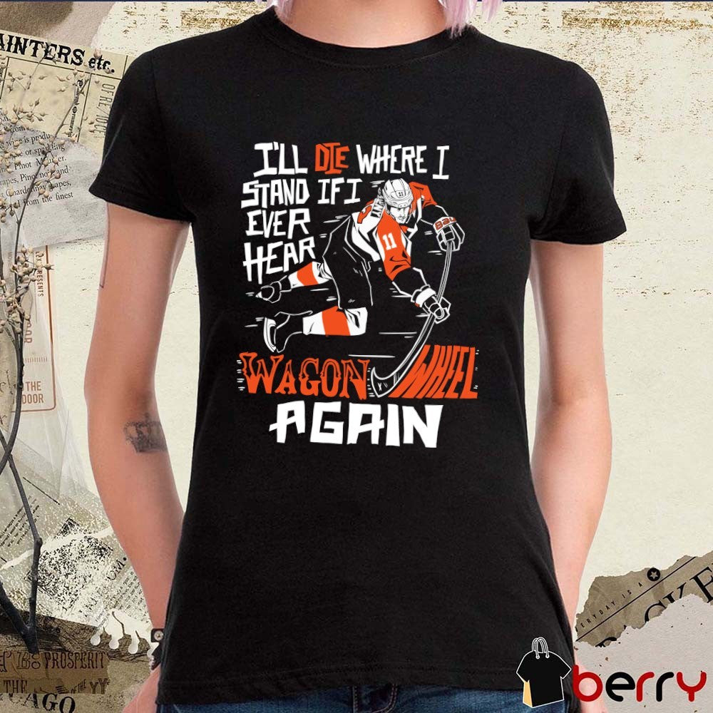 Philadelphia Flyers I’ll Die Where I Stand If I Ever Hear Wagon Wheel Again t-shirt